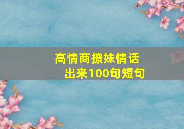 高情商撩妹情话 出来100句短句